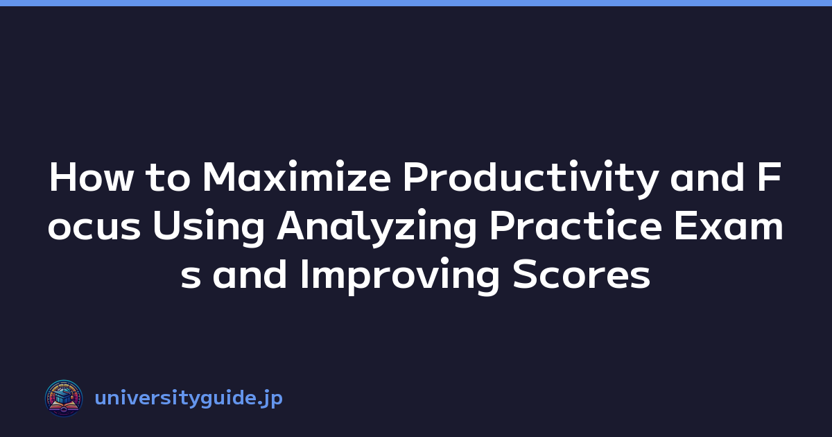 How to Maximize Productivity and Focus Using Analyzing Practice Exams and Improving Scores
