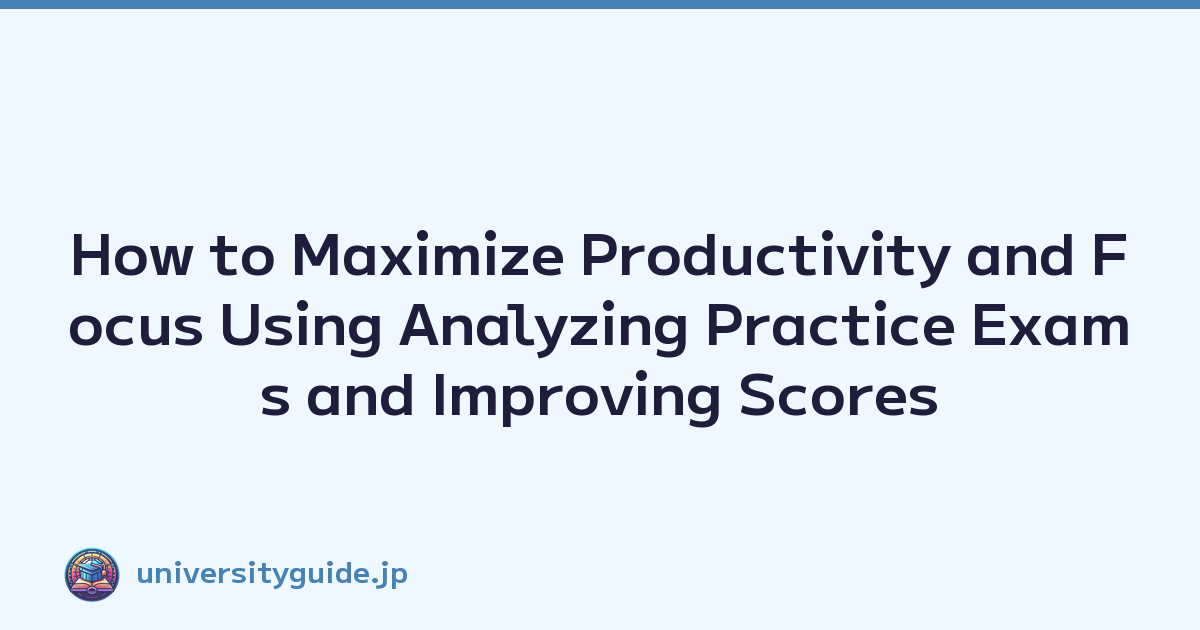 How to Maximize Productivity and Focus Using Analyzing Practice Exams and Improving Scores