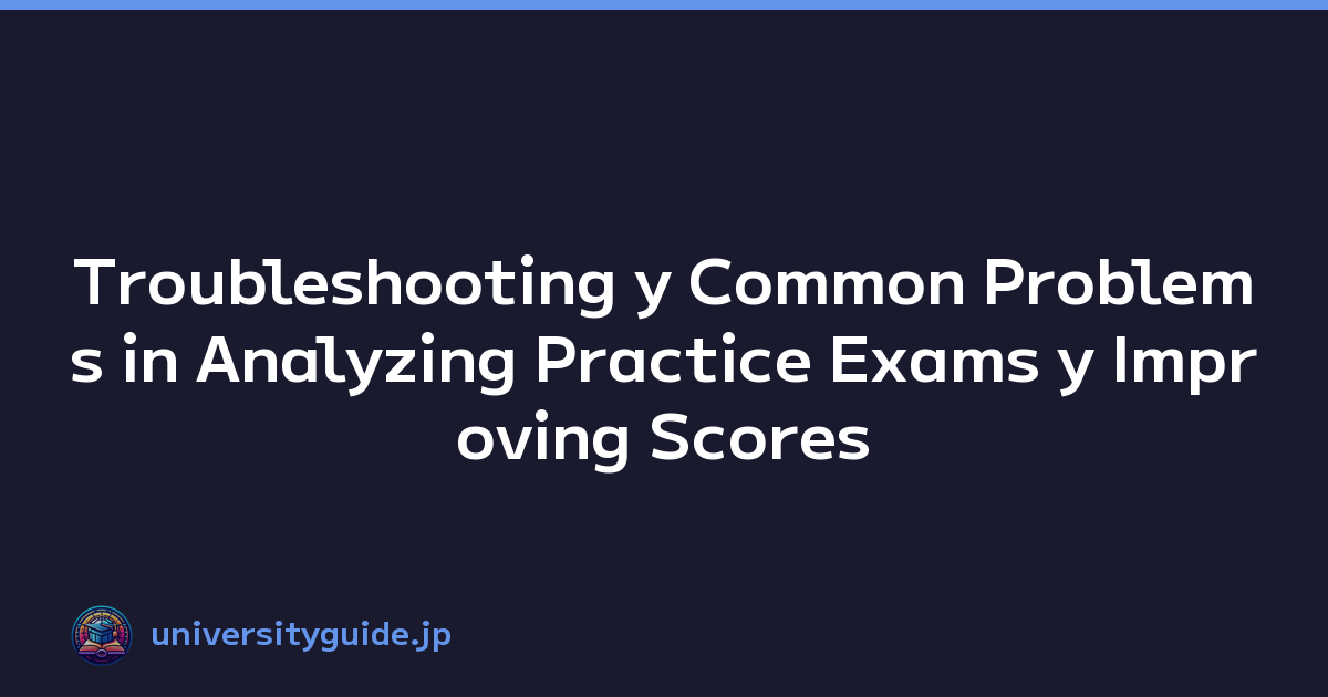 Troubleshooting y Common Problems in Analyzing Practice Exams y Improving Scores