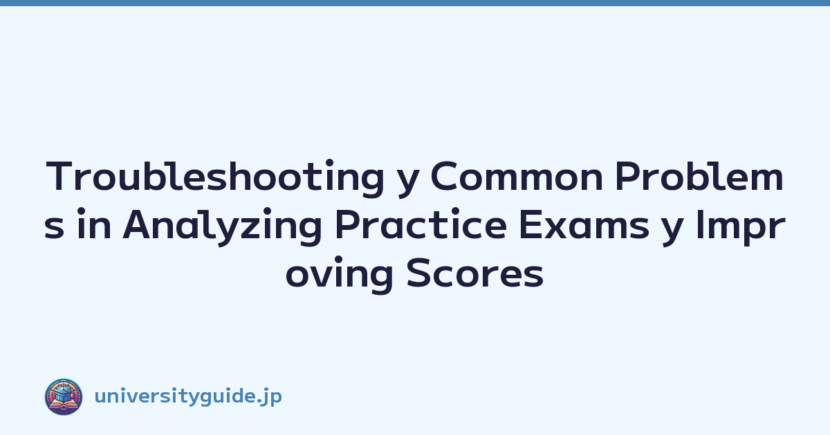 Troubleshooting y Common Problems in Analyzing Practice Exams y Improving Scores