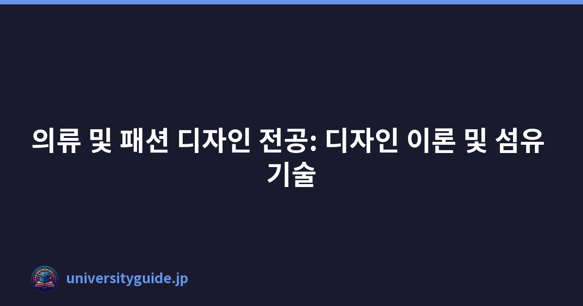 의류 및 패션 디자인 전공: 디자인 이론 및 섬유 기술