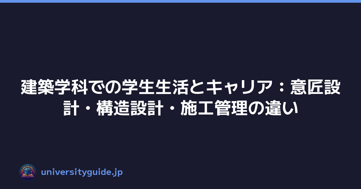 建築学科での学生生活とキャリア：意匠設計・構造設計・施工管理の違い