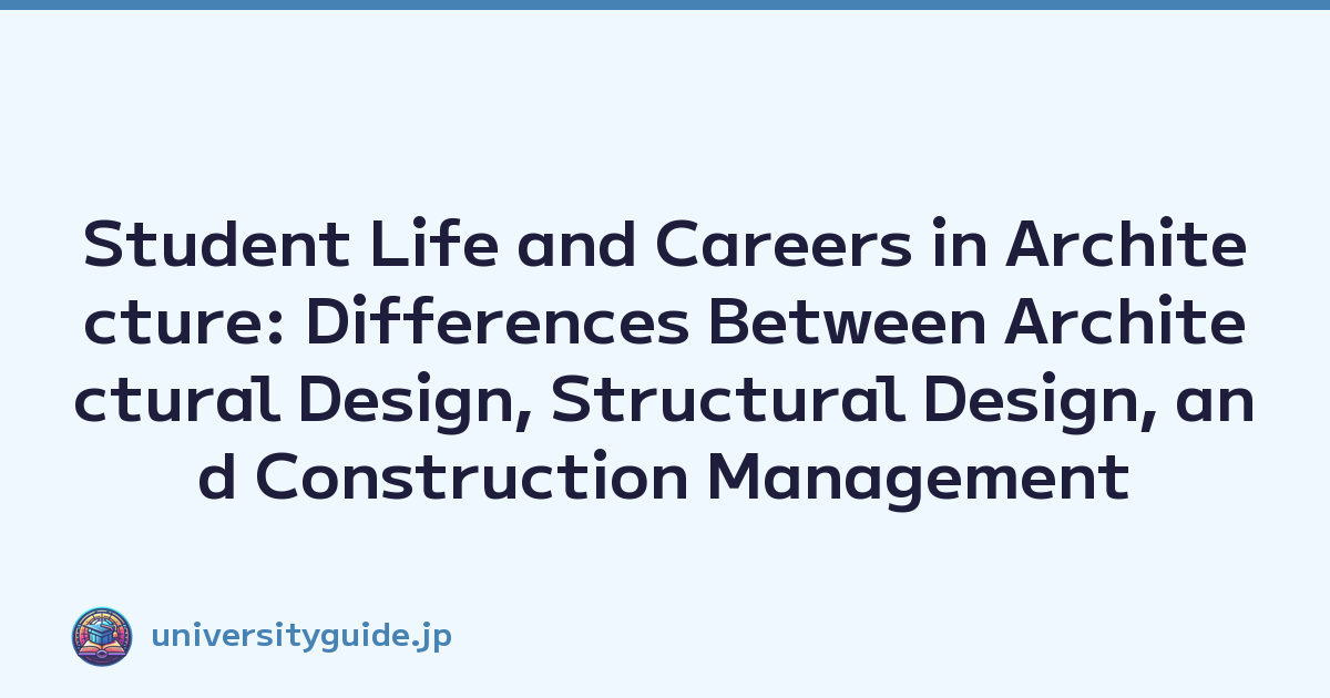 Student Life and Careers in Architecture: Differences Between Architectural Design, Structural Design, and Construction Management