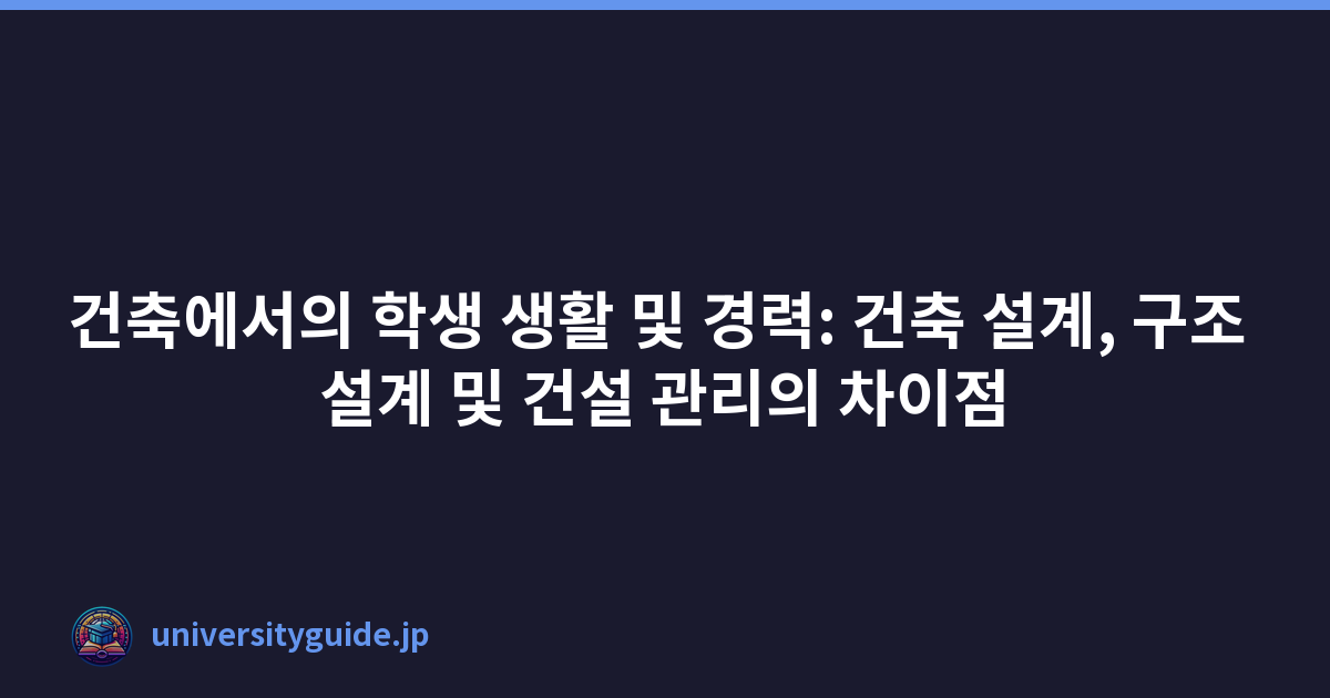건축에서의 학생 생활 및 경력: 건축 설계, 구조 설계 및 건설 관리의 차이점