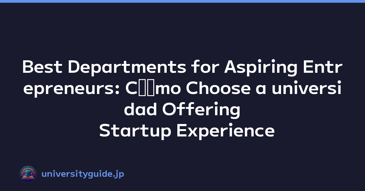 Best Departments for Aspiring Entrepreneurs: Cﾃｳmo Choose a universidad Offering Startup Experience