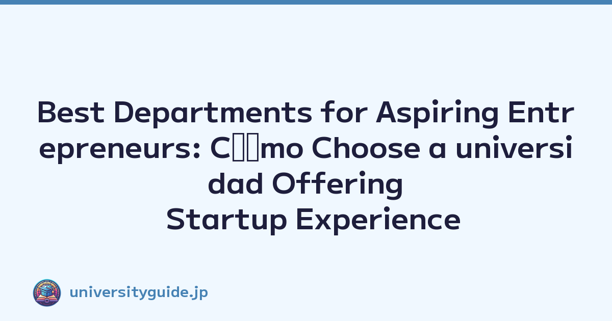 Best Departments for Aspiring Entrepreneurs: Cﾃｳmo Choose a universidad Offering Startup Experience