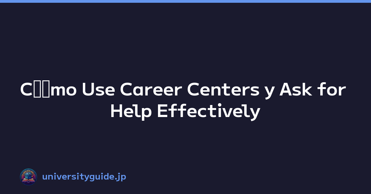 Cﾃｳmo Use Career Centers y Ask for Help Effectively