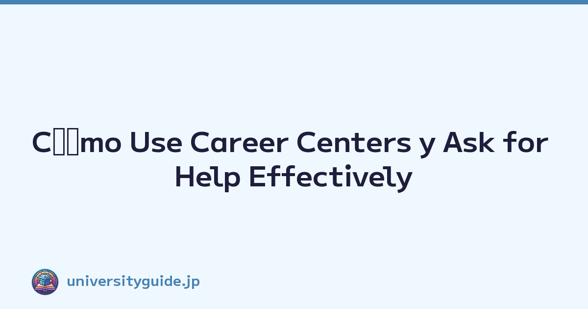 Cﾃｳmo Use Career Centers y Ask for Help Effectively