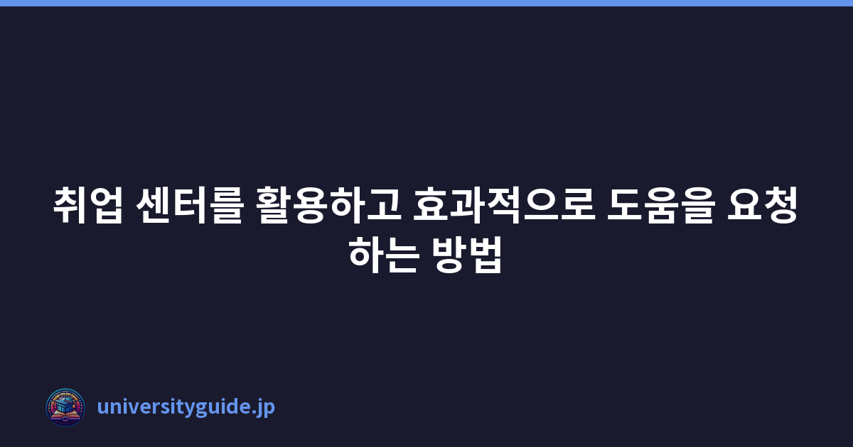 취업 센터를 활용하고 효과적으로 도움을 요청하는 방법