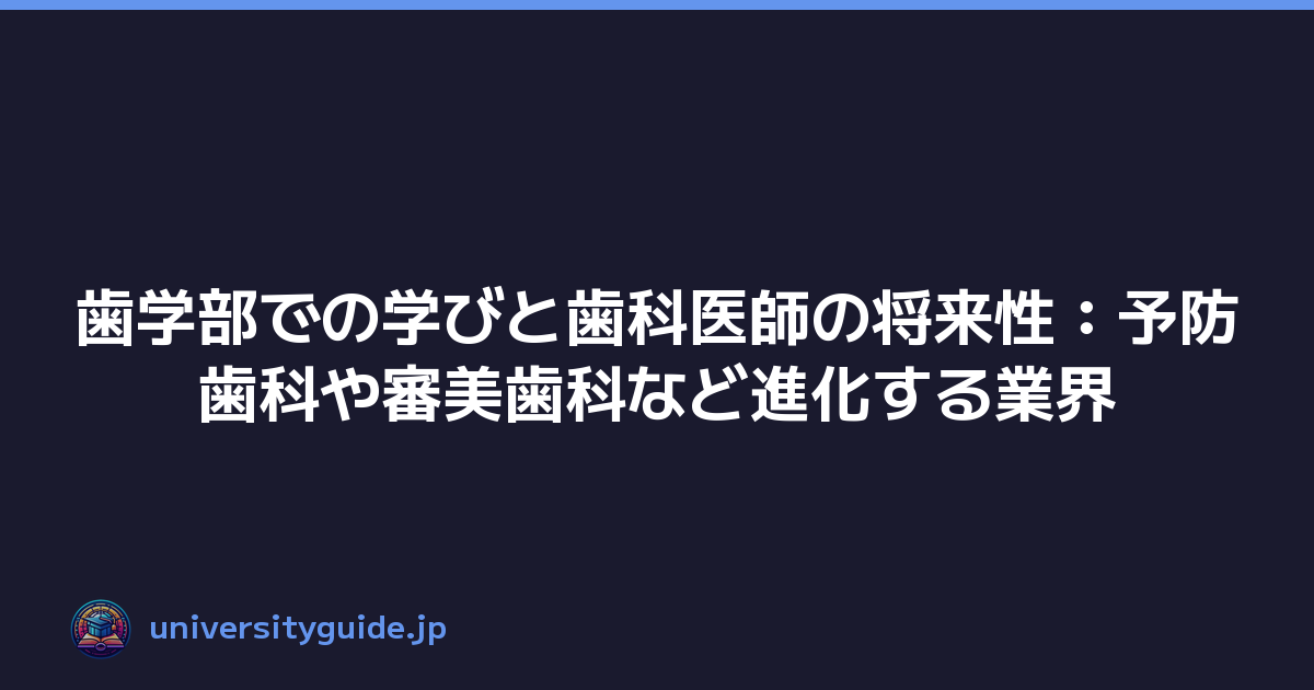歯学部での学びと歯科医師の将来性：予防歯科や審美歯科など進化する業界
