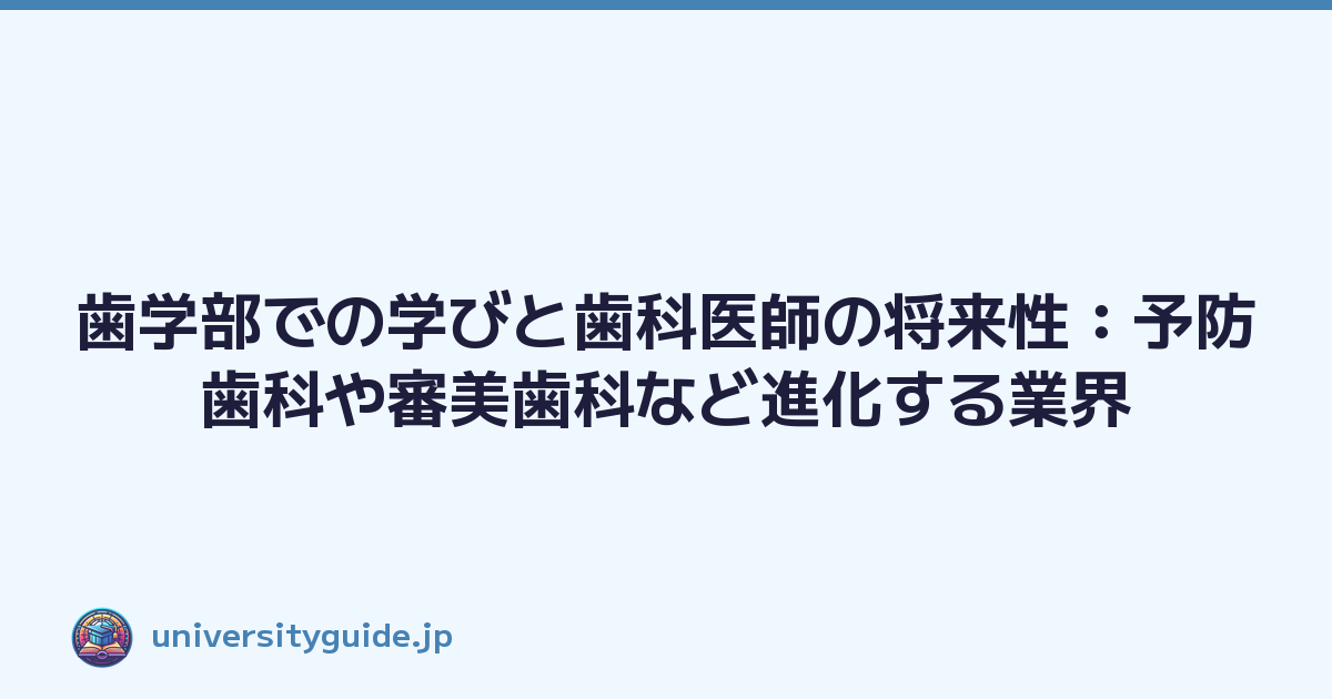歯学部での学びと歯科医師の将来性：予防歯科や審美歯科など進化する業界