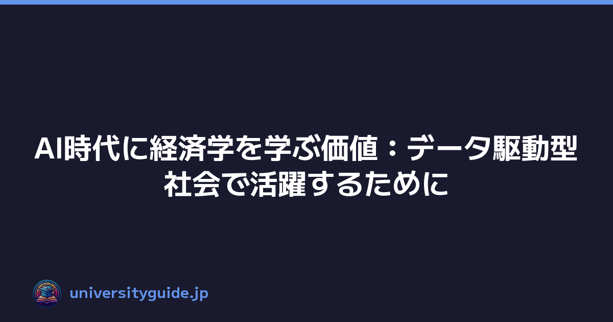 AI時代に経済学を学ぶ価値：データ駆動型社会で活躍するために