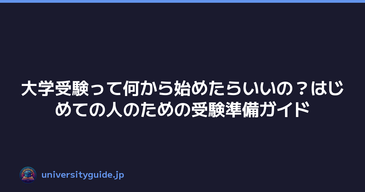 大学受験って何から始めたらいいの？はじめての人のための受験準備ガイド