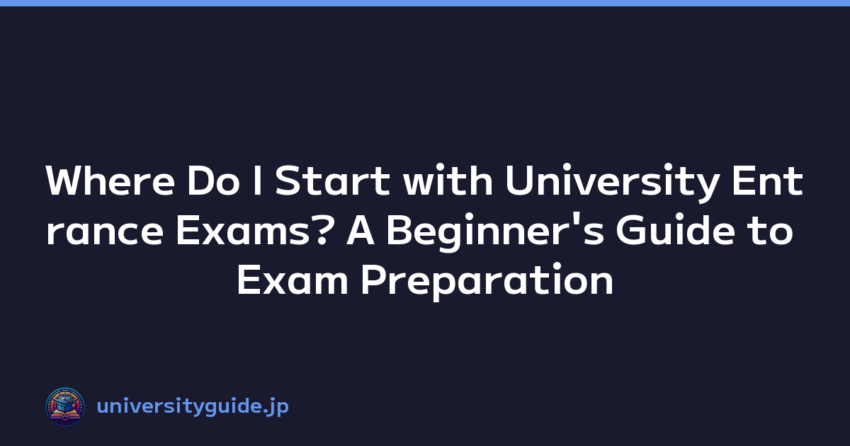 Where Do I Start with University Entrance Exams? A Beginner's Guide to Exam Preparation