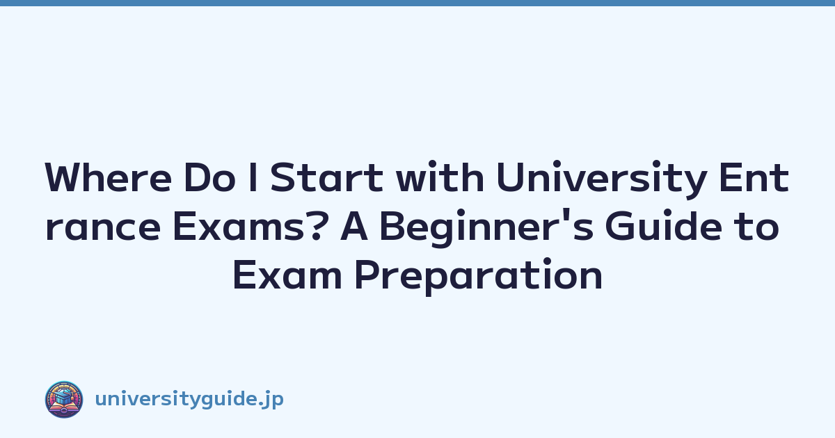 Where Do I Start with University Entrance Exams? A Beginner's Guide to Exam Preparation