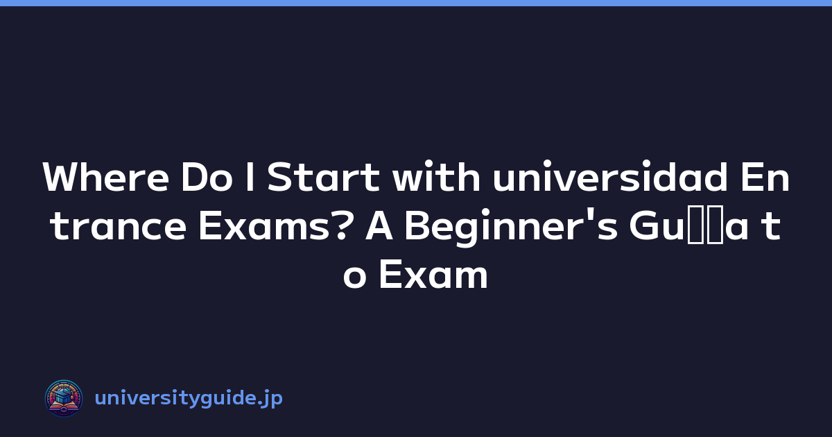 Where Do I Start with universidad Entrance Exams? A Beginner's Guﾃｭa to Exam Preparation