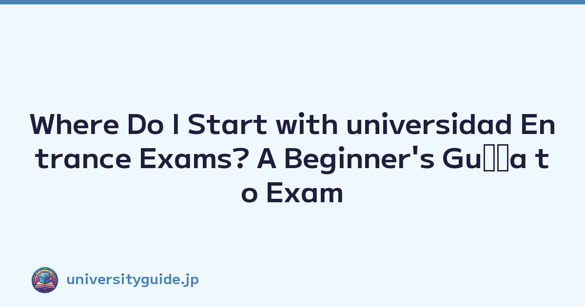 Where Do I Start with universidad Entrance Exams? A Beginner's Guﾃｭa to Exam Preparation