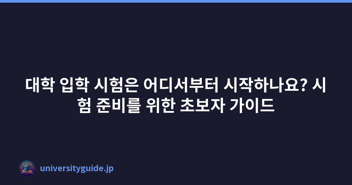 대학 입학 시험은 어디서부터 시작하나요? 시험 준비를 위한 초보자 가이드