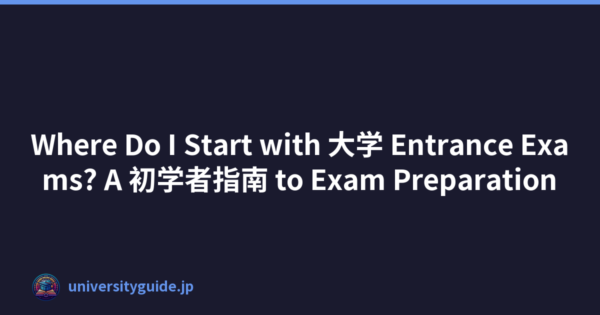 Where Do I Start with 大学 Entrance Exams? A 初学者指南 to Exam Preparation