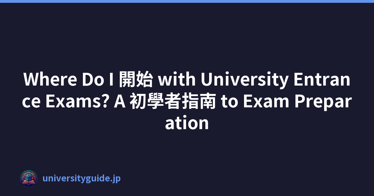Where Do I 開始 with University Entrance Exams? A 初學者指南 to Exam Preparation