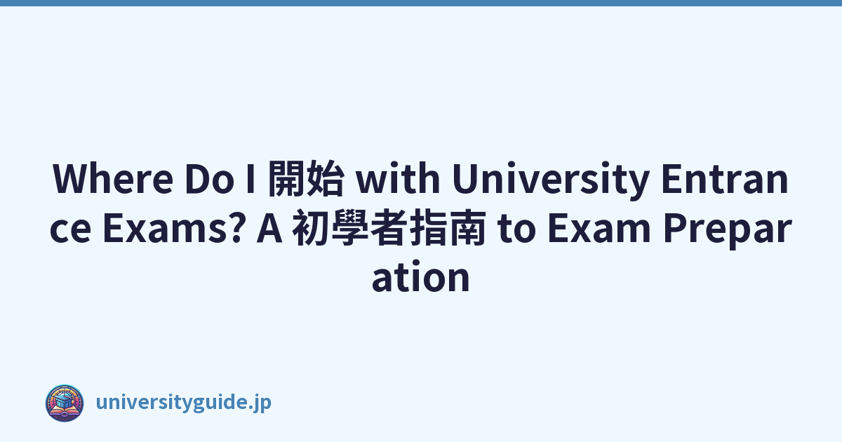 Where Do I 開始 with University Entrance Exams? A 初學者指南 to Exam Preparation