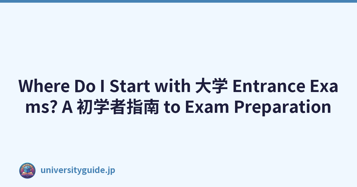 Where Do I Start with 大学 Entrance Exams? A 初学者指南 to Exam Preparation