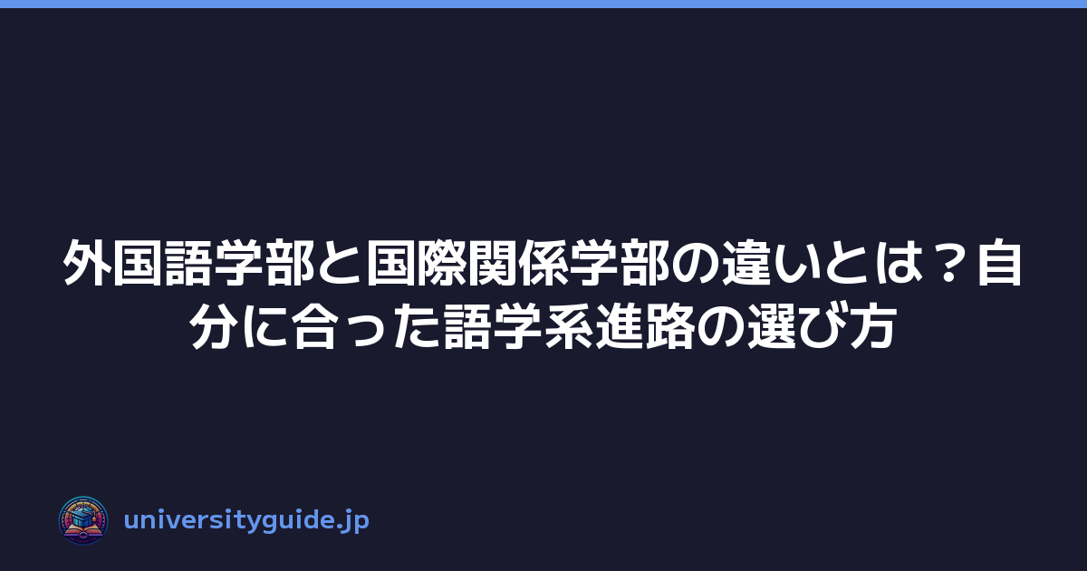 外国語学部と国際関係学部の違いとは？自分に合った語学系進路の選び方