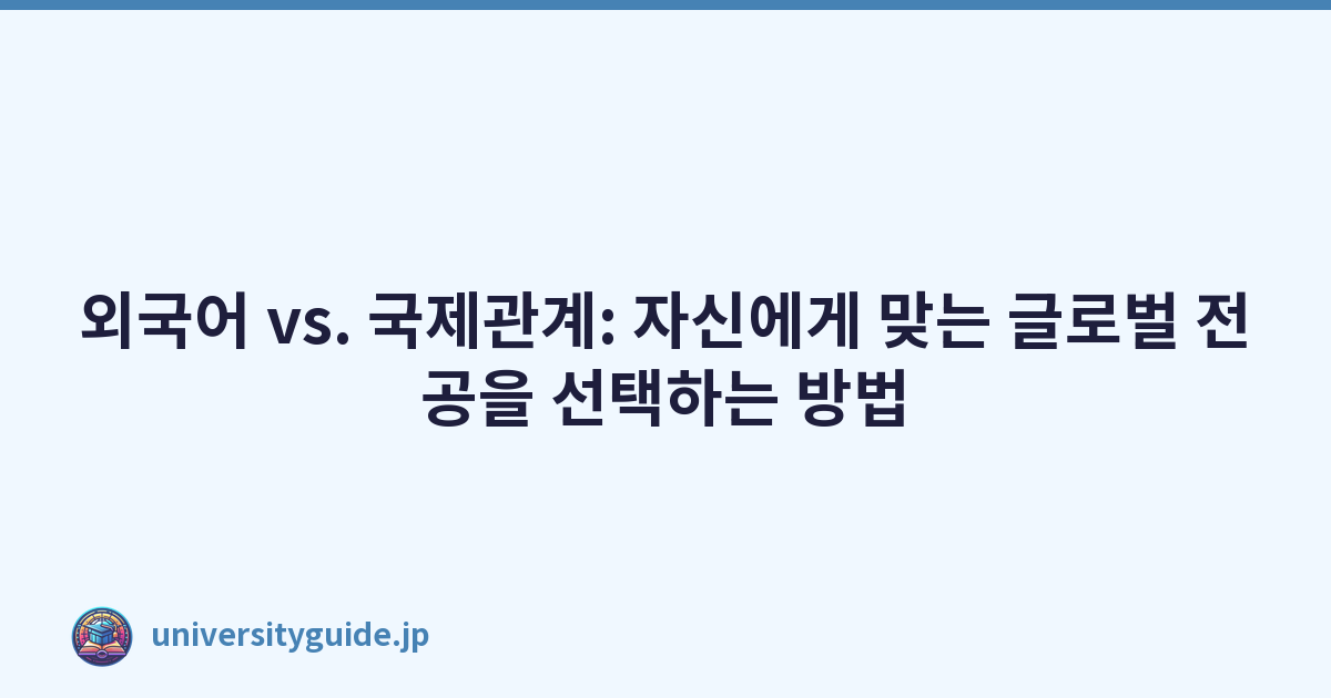 외국어 vs. 국제관계: 자신에게 맞는 글로벌 전공을 선택하는 방법