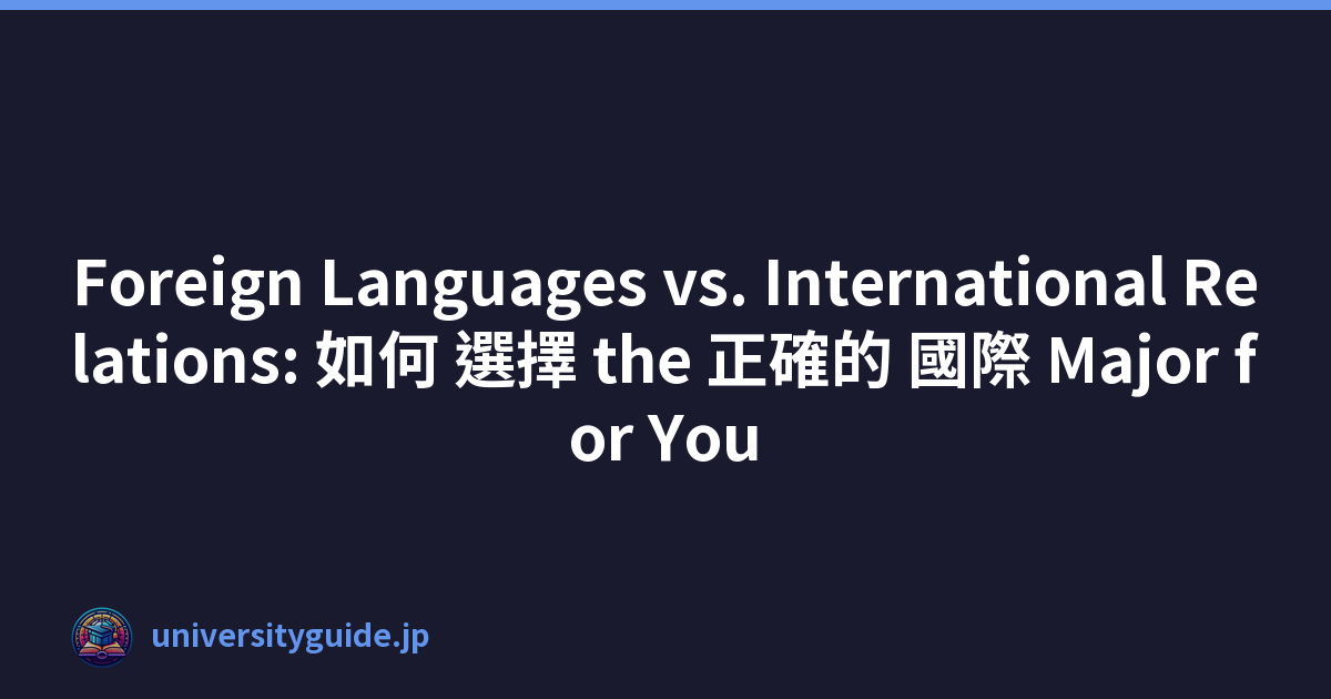Foreign Languages vs. International Relations: 如何 選擇 the 正確的 國際 Major for You