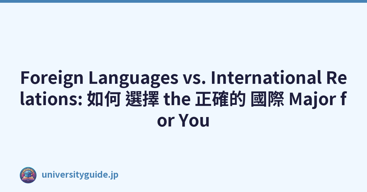 Foreign Languages vs. International Relations: 如何 選擇 the 正確的 國際 Major for You