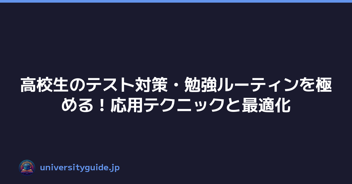 高校生のテスト対策・勉強ルーティンを極める！応用テクニックと最適化