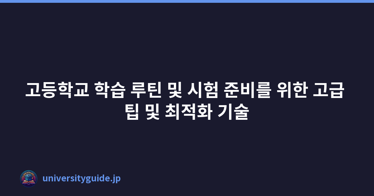 고등학교 학습 루틴 및 시험 준비를 위한 고급 팁 및 최적화 기술