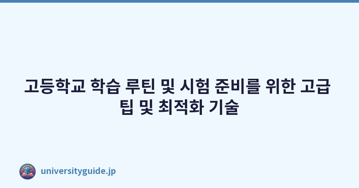 고등학교 학습 루틴 및 시험 준비를 위한 고급 팁 및 최적화 기술