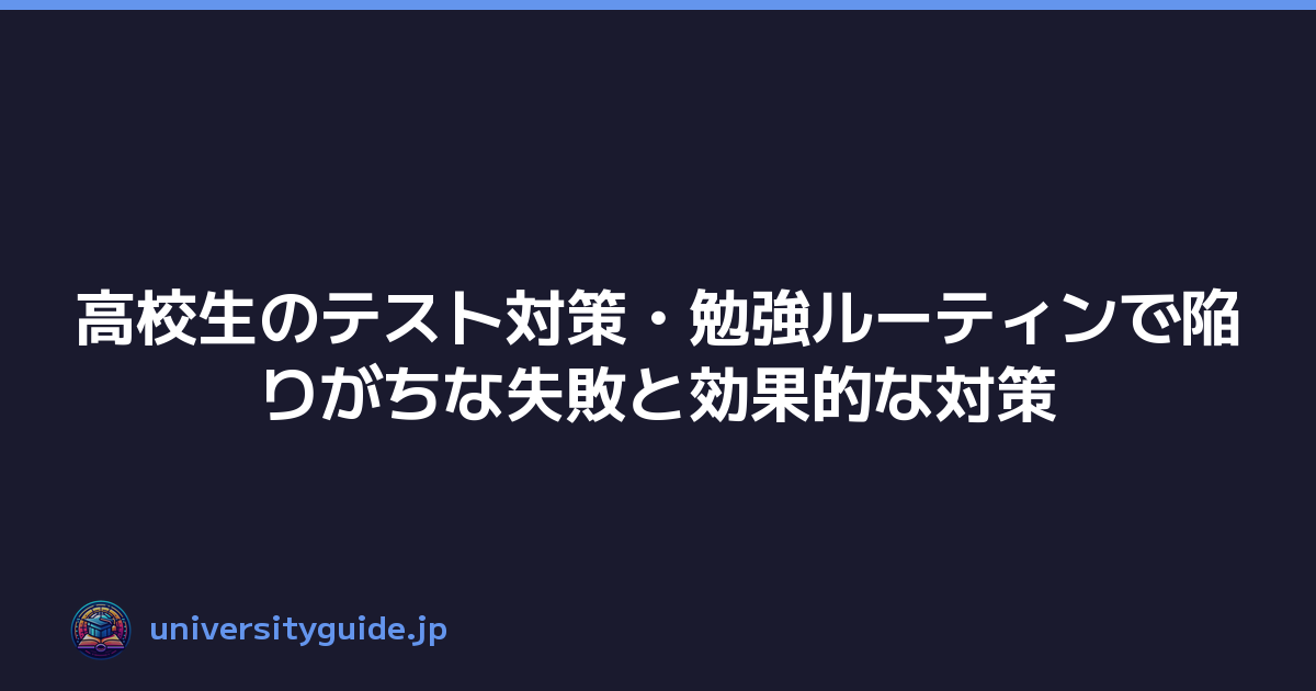 高校生のテスト対策・勉強ルーティンで陥りがちな失敗と効果的な対策