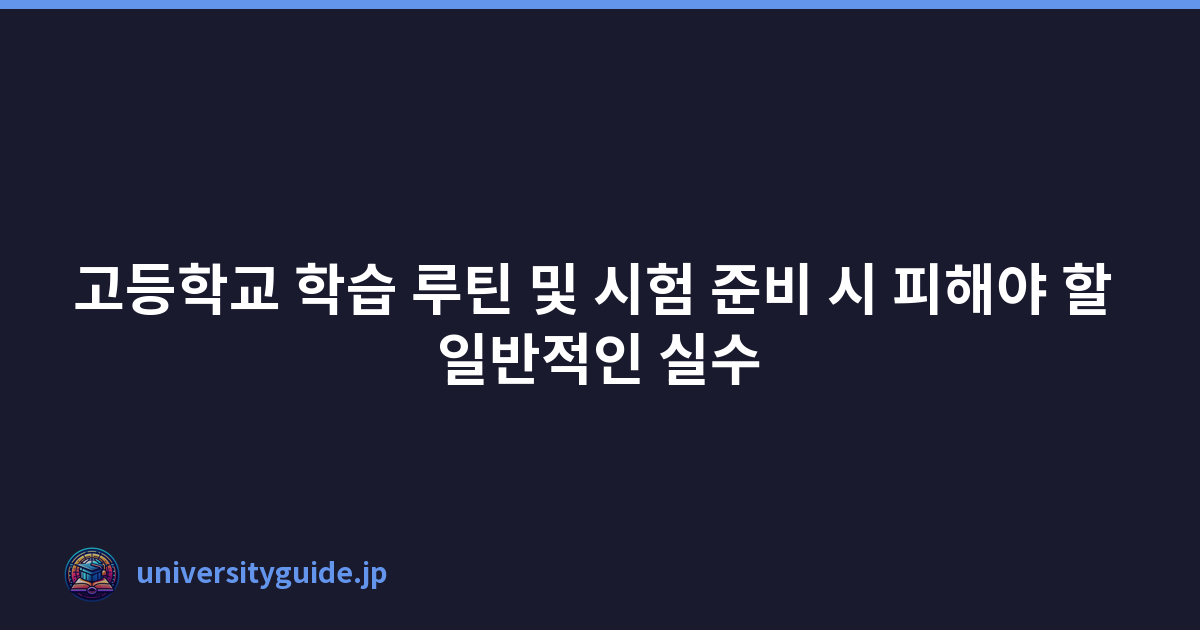 고등학교 학습 루틴 및 시험 준비 시 피해야 할 일반적인 실수