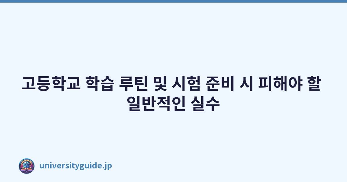고등학교 학습 루틴 및 시험 준비 시 피해야 할 일반적인 실수