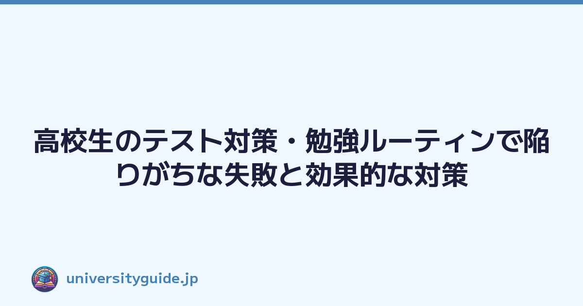 高校生のテスト対策・勉強ルーティンで陥りがちな失敗と効果的な対策
