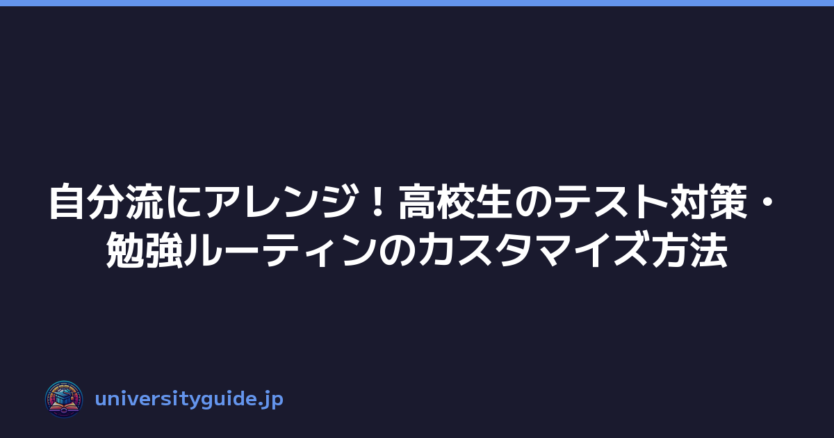 自分流にアレンジ！高校生のテスト対策・勉強ルーティンのカスタマイズ方法