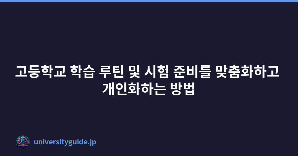 고등학교 학습 루틴 및 시험 준비를 맞춤화하고 개인화하는 방법