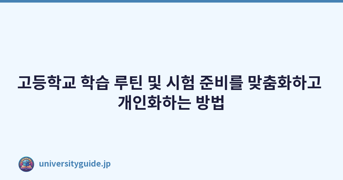 고등학교 학습 루틴 및 시험 준비를 맞춤화하고 개인화하는 방법