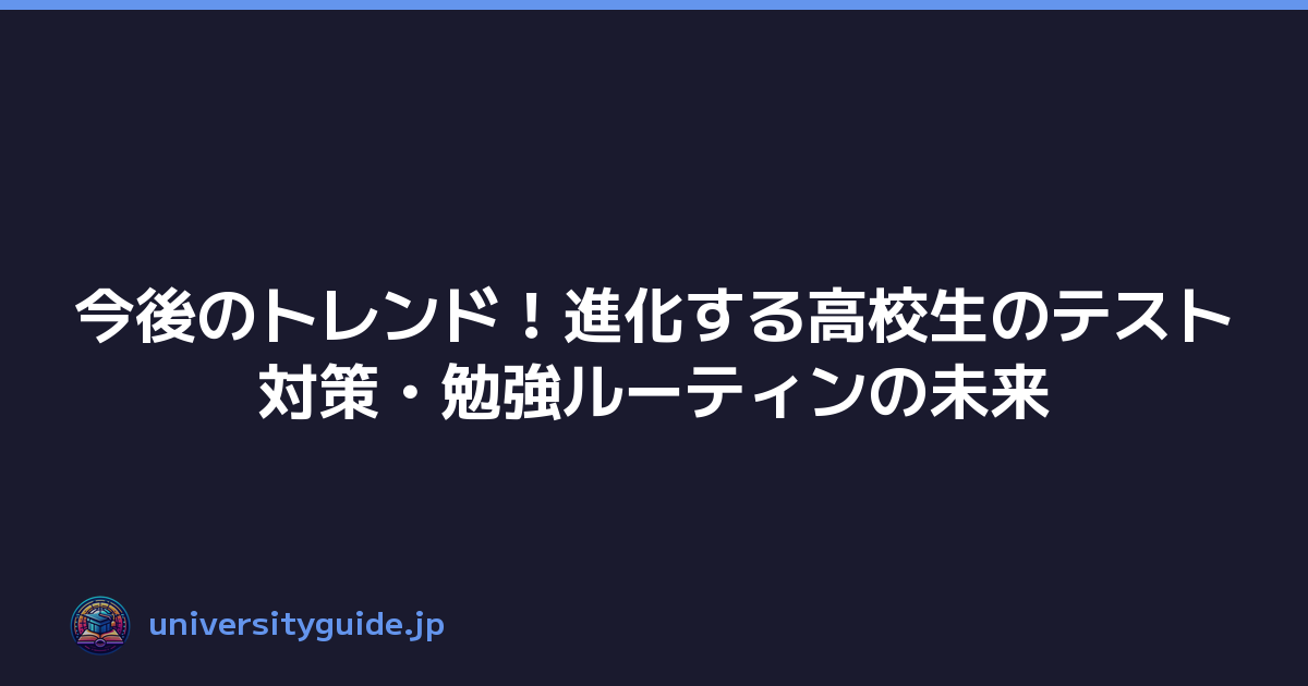 今後のトレンド！進化する高校生のテスト対策・勉強ルーティンの未来