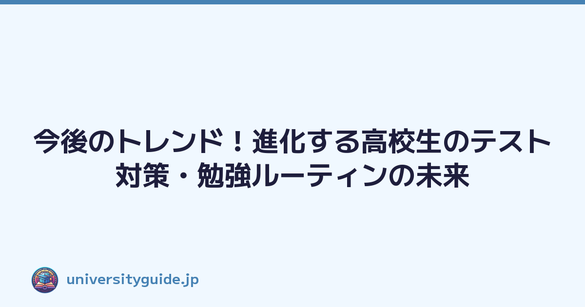 今後のトレンド！進化する高校生のテスト対策・勉強ルーティンの未来