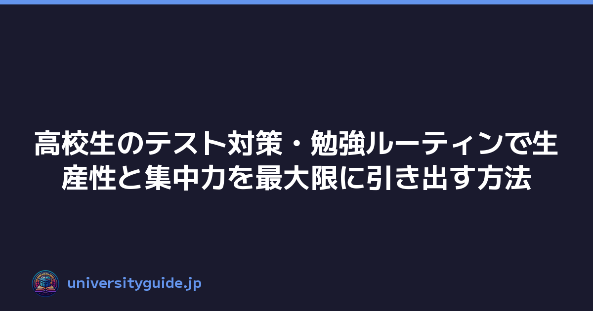高校生のテスト対策・勉強ルーティンで生産性と集中力を最大限に引き出す方法