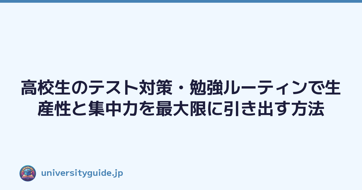高校生のテスト対策・勉強ルーティンで生産性と集中力を最大限に引き出す方法