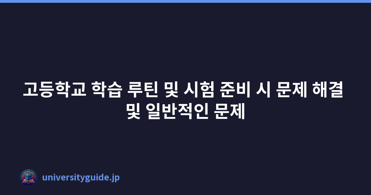고등학교 학습 루틴 및 시험 준비 시 문제 해결 및 일반적인 문제