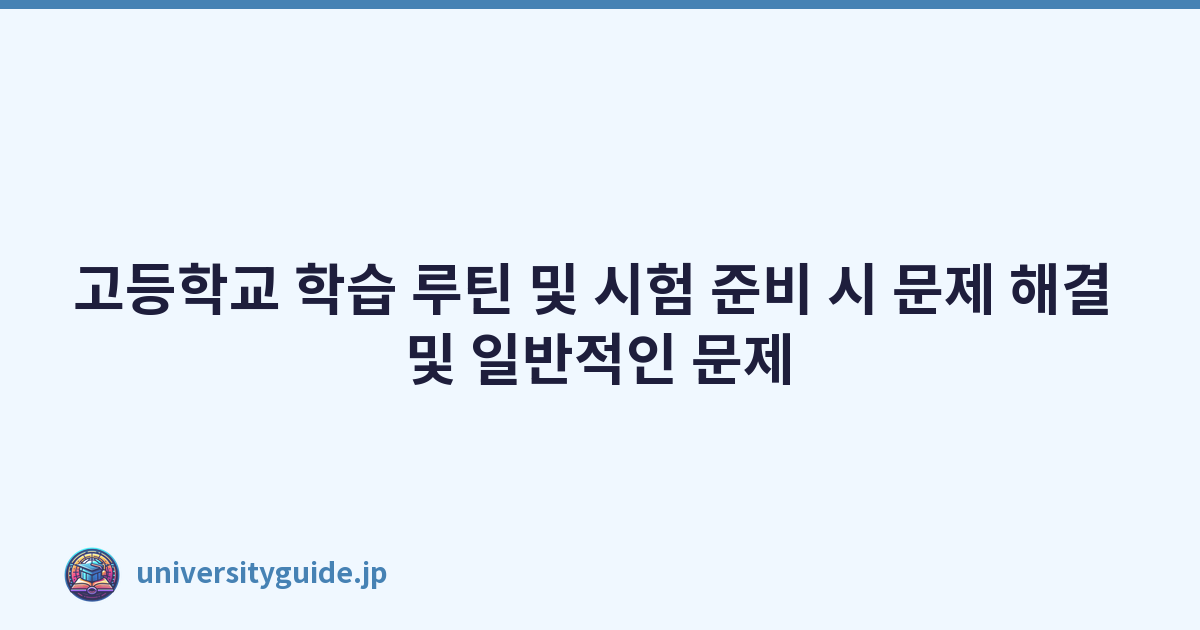고등학교 학습 루틴 및 시험 준비 시 문제 해결 및 일반적인 문제