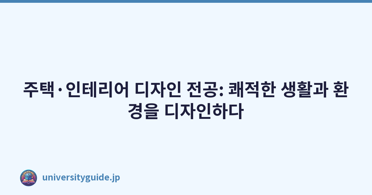 주택·인테리어 디자인 전공: 쾌적한 생활과 환경을 디자인하다