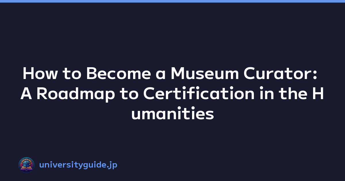 How to Become a Museum Curator: A Roadmap to Certification in the Humanities