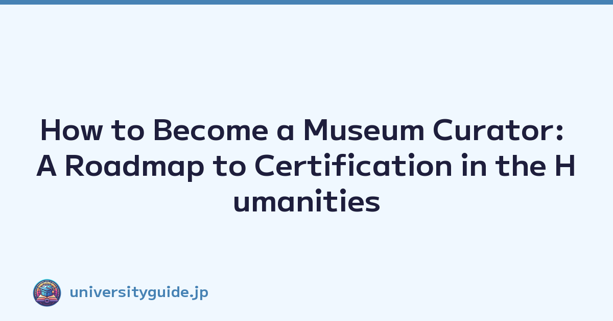 How to Become a Museum Curator: A Roadmap to Certification in the Humanities