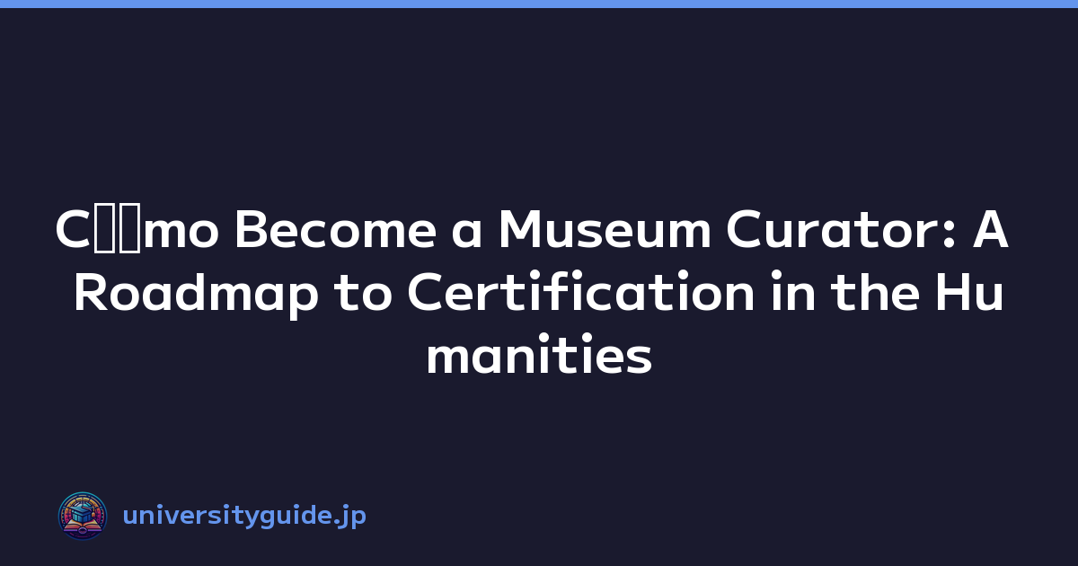 Cﾃｳmo Become a Museum Curator: A Roadmap to Certification in the Humanities